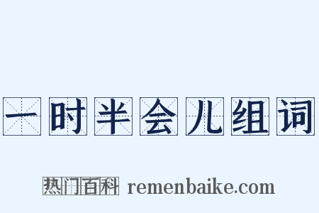 一时半会儿组词是什么意思的图片